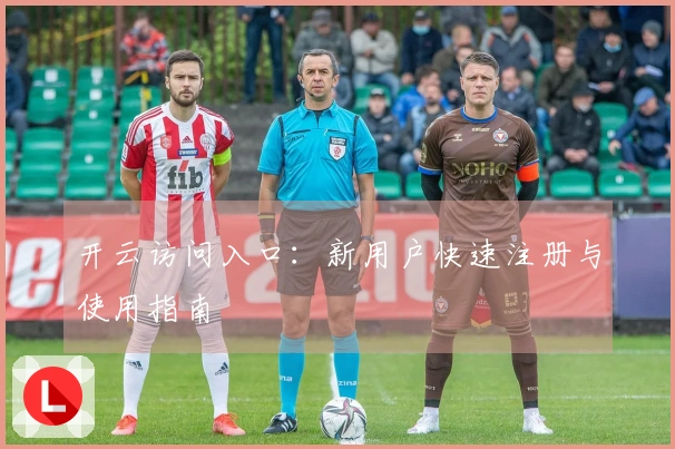 开云访问入口：新用户快速注册与使用指南