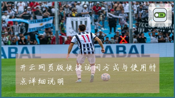 开云网页版快捷访问方式与使用特点详细说明