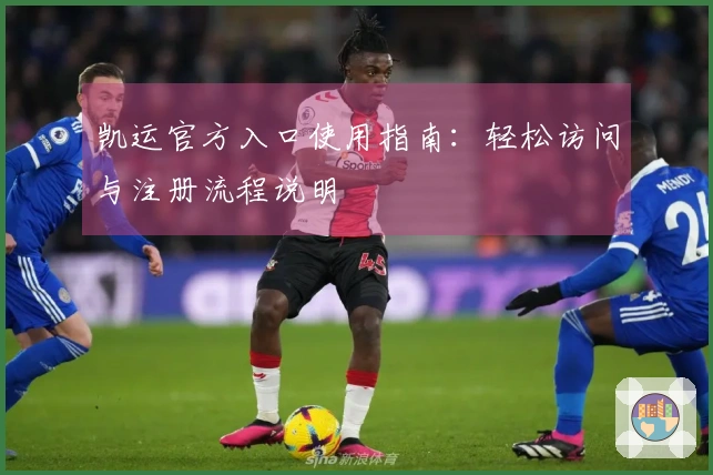 凯运官方入口使用指南：轻松访问与注册流程说明