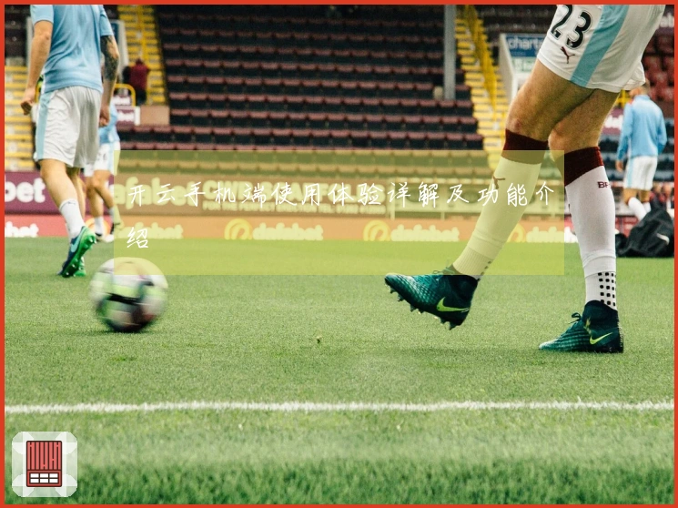 开云手机端使用体验详解及功能介绍