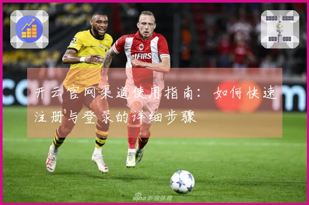 开云官网渠道使用指南：如何快速注册与登录的详细步骤