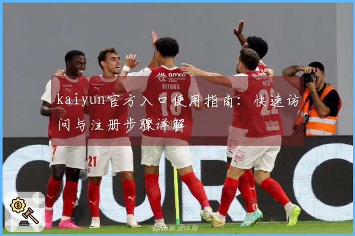 kaiyun官方入口使用指南：快速访问与注册步骤详解