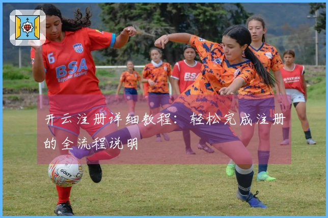 开云注册详细教程：轻松完成注册的全流程说明