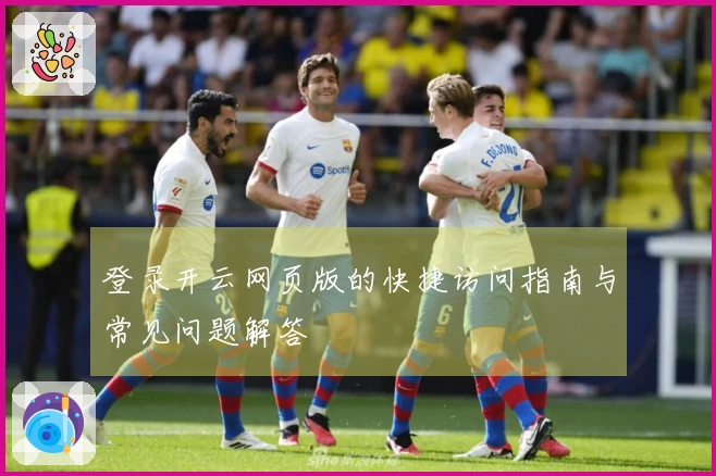 登录开云网页版的快捷访问指南与常见问题解答