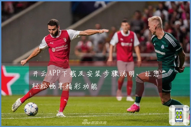 开云APP下载及安装步骤说明，让您轻松畅享精彩功能