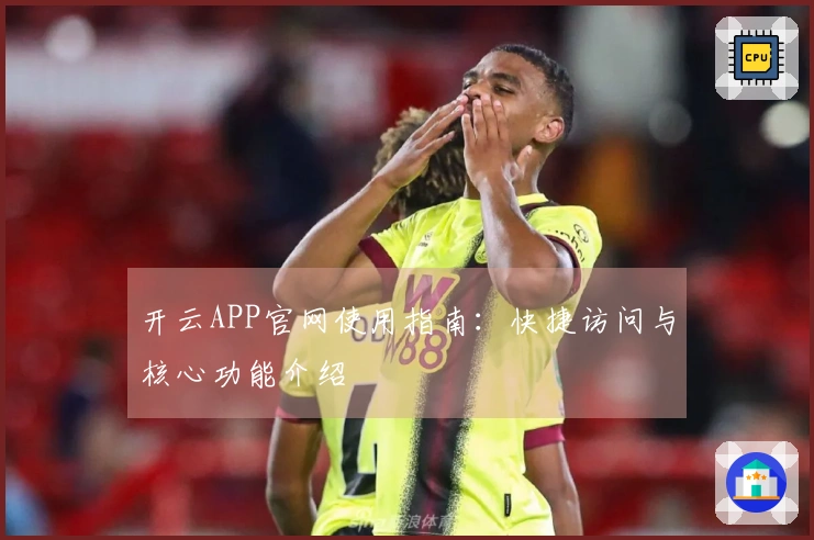 开云APP官网使用指南:快捷访问与核心功能介绍