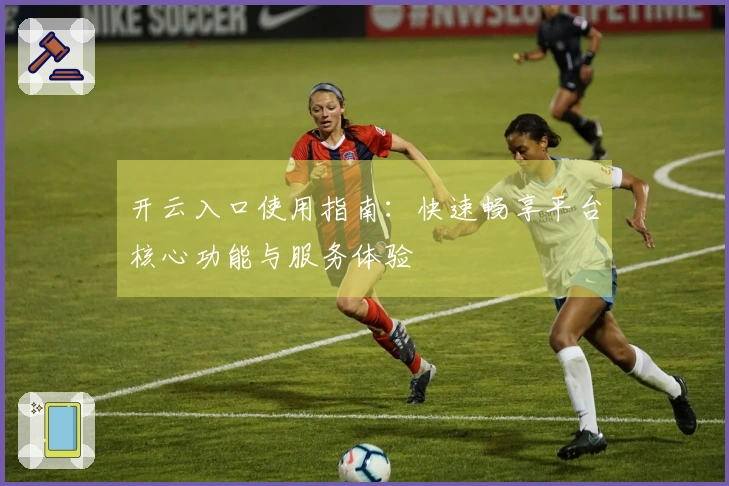 开云入口使用指南：快速畅享平台核心功能与服务体验