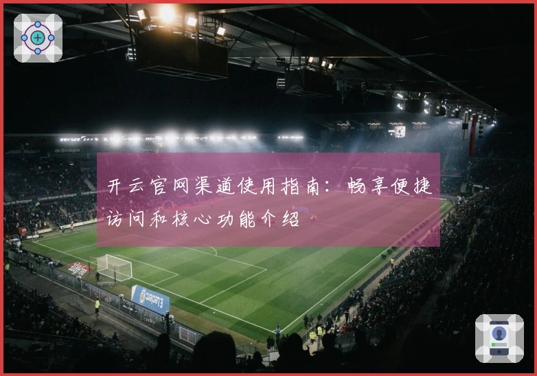 开云官网渠道使用指南：畅享便捷访问和核心功能介绍