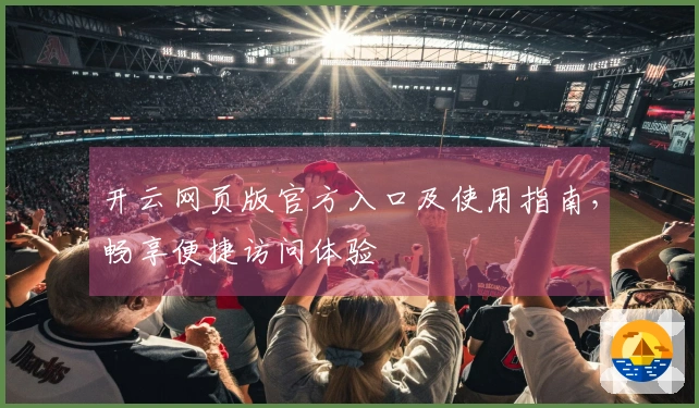 开云网页版官方入口及使用指南，畅享便捷访问体验