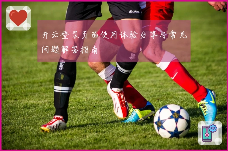 开云登录页面使用体验分享与常见问题解答指南