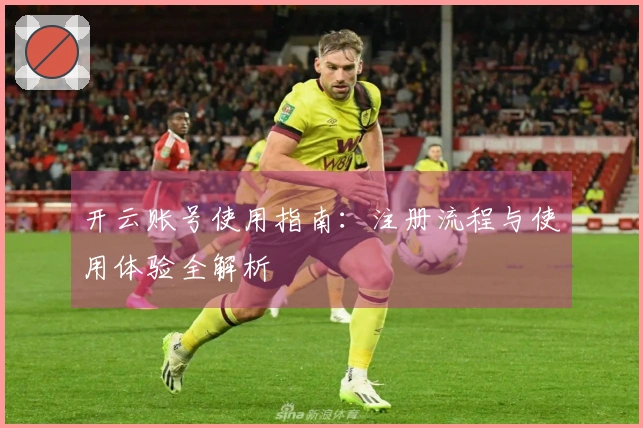 开云账号使用指南：注册流程与使用体验全解析